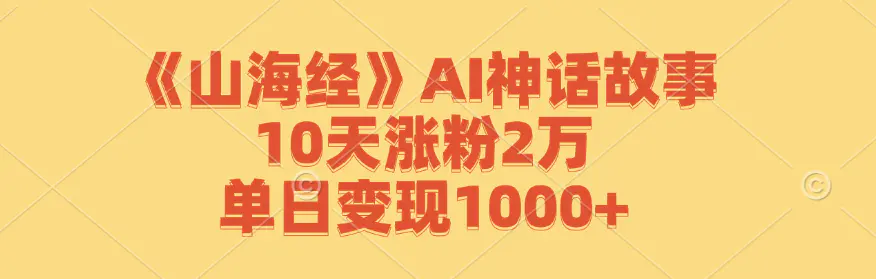 【2024.9.27】《山海经》AI神话故事，10天涨粉2万，单日变现1000+-小鱼项目网