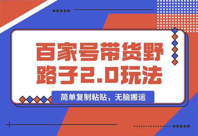 【2024.10.01】百家号带货野路子2.0玩法，手机就可以操作，简单复制粘贴，无脑搬运-小鱼项目网