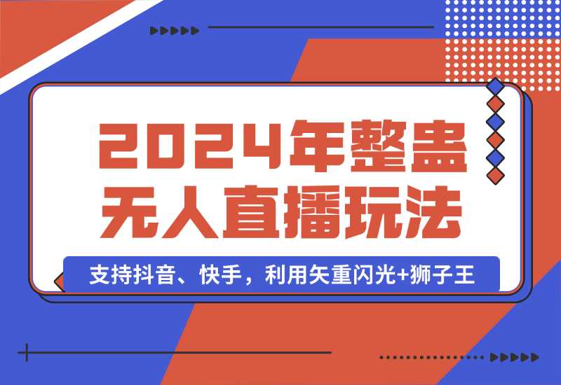 【2024.10.02】2024年整蛊无人直播玩法9.0，支持抖音、快手，利用矢重闪光+狮子王-小鱼项目网