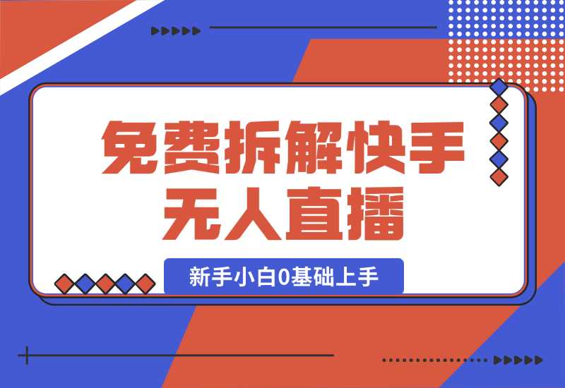 【2024.10.04】免费拆解：快手无人直播，新手小白如何0基础上手，详细教程-小鱼项目网