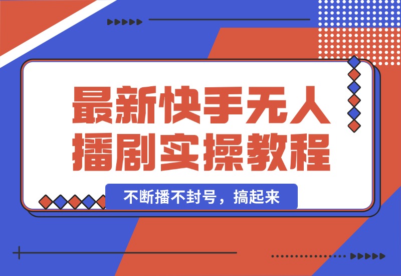 【2024.10.05】最新快手无人播剧教程，手机电脑都能玩，不断播不封号，搞起来-小鱼项目网