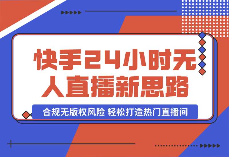 【2024.10.06】快手24小时无人直播新思路，合规无版权风险，轻松打造热门直播间，号称睡后日入1000+-小鱼项目网