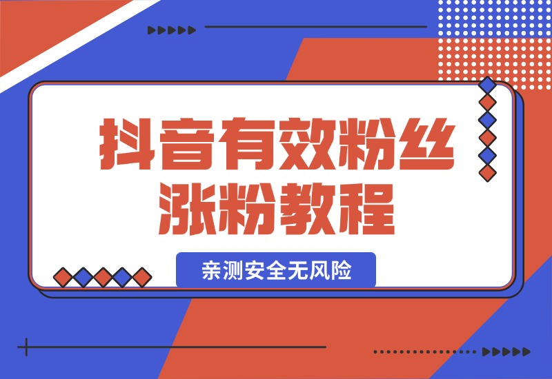 【2024.10.07】抖音有效粉丝涨粉教程，亲测安全无风险，学会自己就能涨(内附详细教程)-小鱼项目网