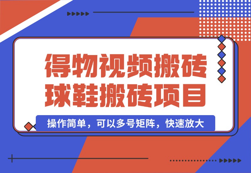 【2024.10.07】得物视频搬砖/球鞋搬砖项目集合，操作简单，可以多号矩阵，快速放大-小鱼项目网