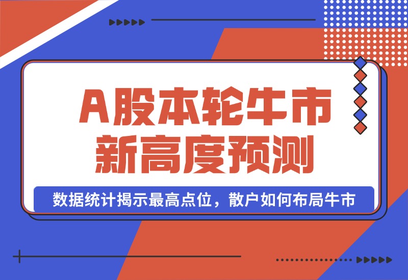 【2024.10.09】A股本轮牛市新高度预测：数据统计揭示最高点位，散户如何布局牛市？-小鱼项目网