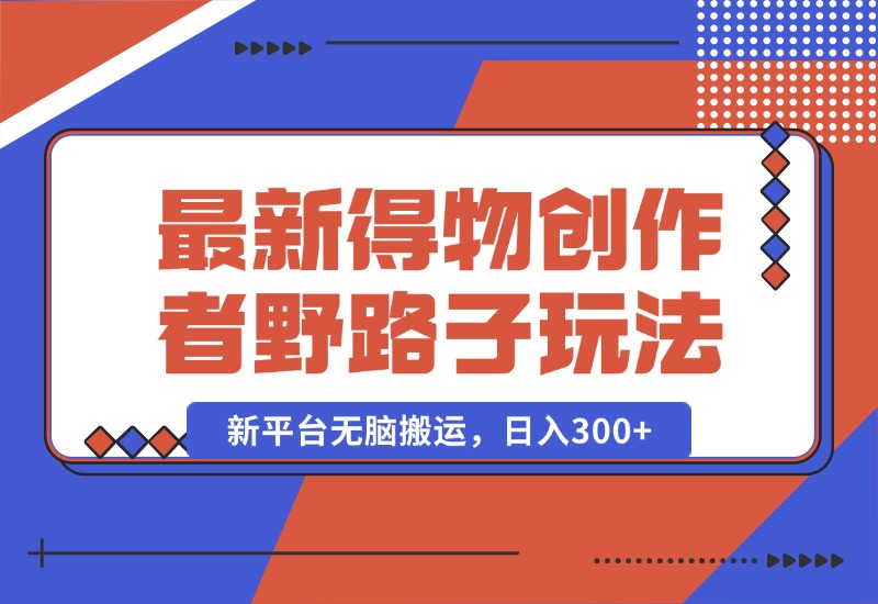 【2024.10.10】10月最新得物创作者野路子2.0玩法，新平台无脑搬运，日入300+-小鱼项目网