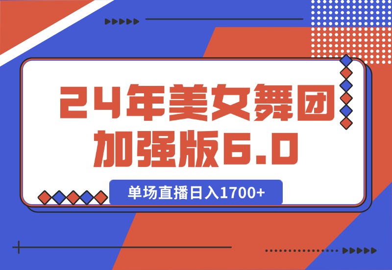 【2024.10.11】2024年美女舞团加强版6.0，单场直播日入1700+-小鱼项目网