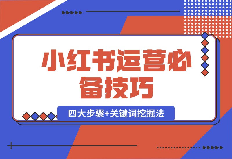 【2024.10.12】小红书运营必备技巧，种草笔记四大步骤+关键词挖掘法：迅速开爆流量-小鱼项目网