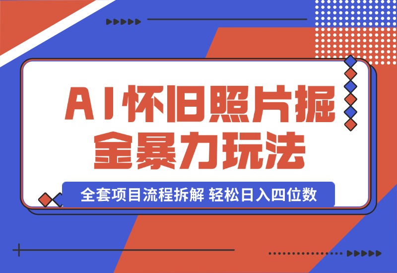 【2024.10.13】AI怀旧照片掘金暴力玩法 全套项目流程拆解 轻松日入四位数-小鱼项目网