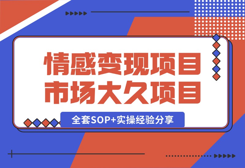 【2024.10.13】情感赛道变现项目，市场大 长久项目，全套SOP+实操经验分享-小鱼项目网