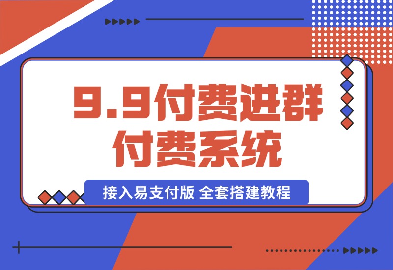 【2024.10.13】9.9付费进群付费系统，接入易支付版 全套搭建教程-小鱼项目网