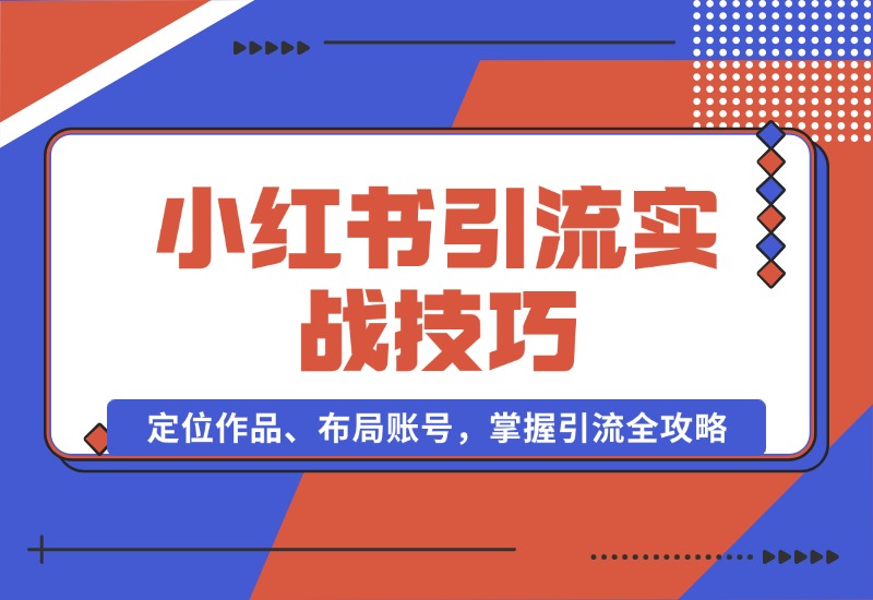 【2024.10.16】小红书引流实战技巧：定位作品、布局账号，掌握引流全攻略-小鱼项目网