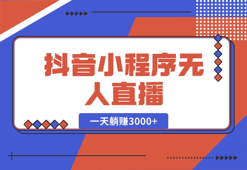 【2024.10.16】抖音小程序无人直播，一天躺赚3000+，0粉手机可搭建，不违规不限流-小鱼项目网