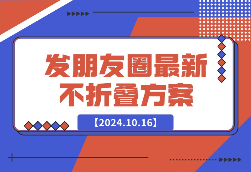 【2024.10.16】发朋友圈最新不折叠方案-小鱼项目网