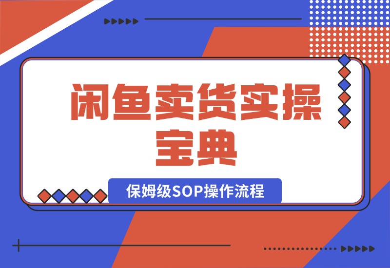 【2024.10.17】闲鱼卖货实操宝典：从入门到精通的完整保姆级SOP操作流程-小鱼项目网