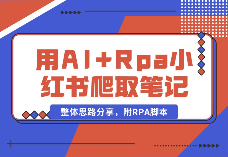 【2024.10.19】用AI+Rpa从小红书爬取笔记，自动提取内容，自动改成小绿书，并自动发布整体思路分享，附RPA脚本-小鱼项目网