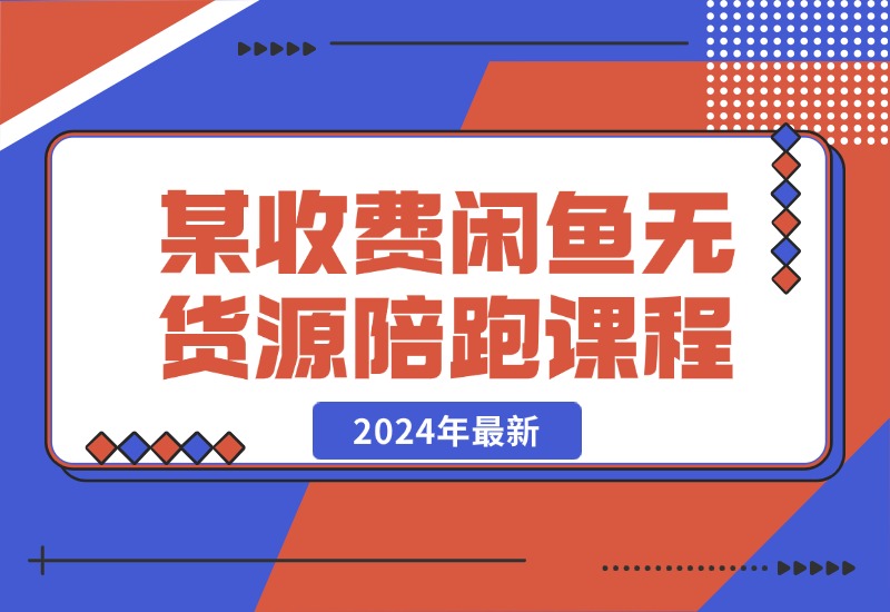 【2024.10.21】2024年最新某收费闲鱼无货源陪跑课程-小鱼项目网