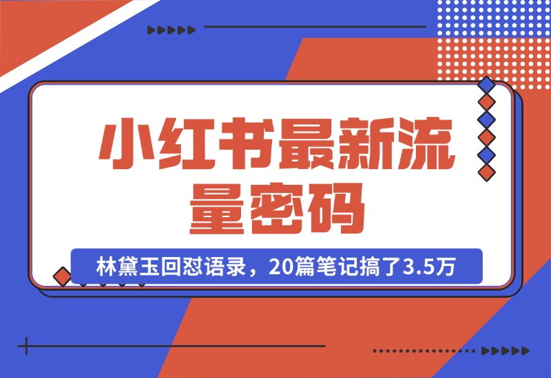 【2024.10.25】小红书最新流量密码-林黛玉回怼语录，20篇笔记搞了3.5万粉丝！-小鱼项目网