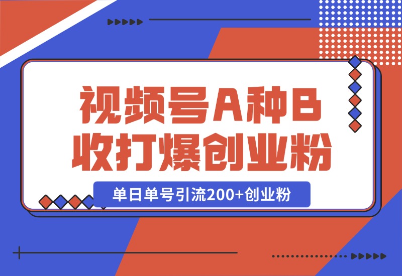 【2024.10.26】视频号“A种B收”打爆创业粉，一套视频模板打通自热流，单日单号引流200+创业粉-小鱼项目网