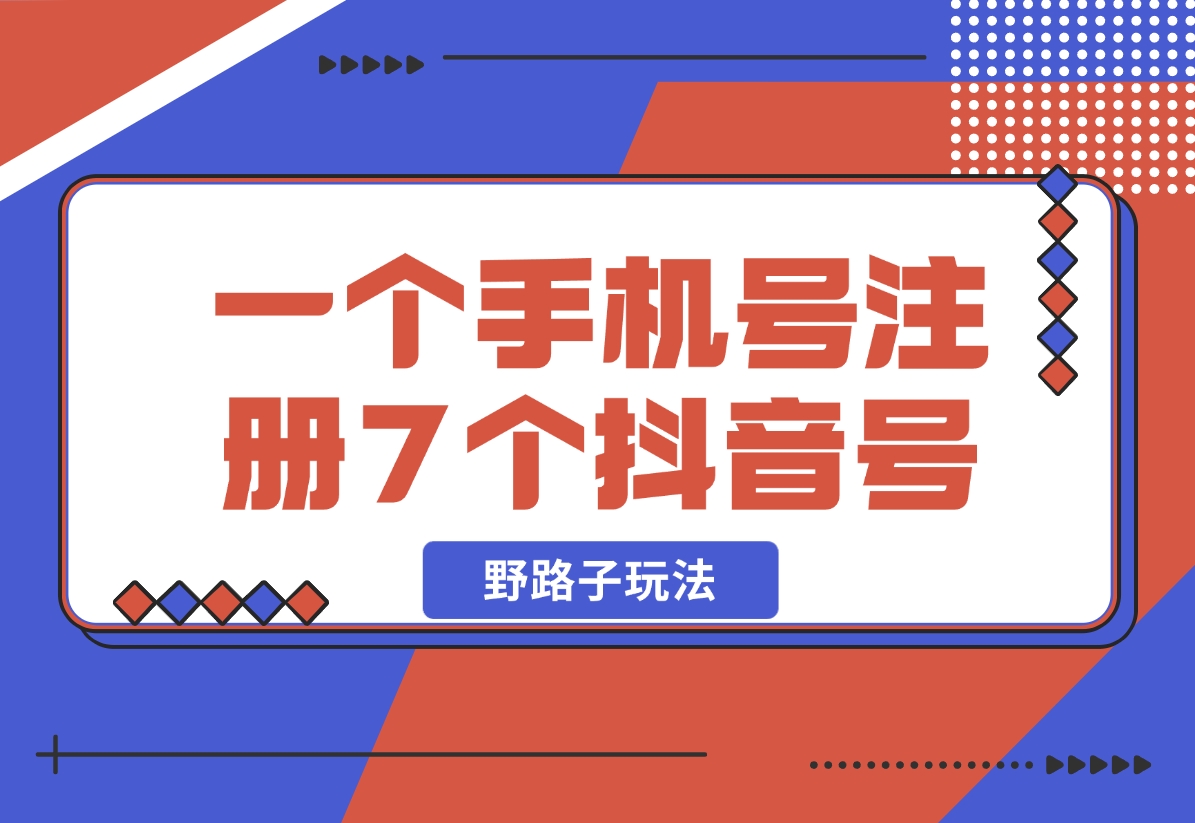 【2024.11.01】一个手机号注册7个抖音号技术，野路子玩法！-小鱼项目网