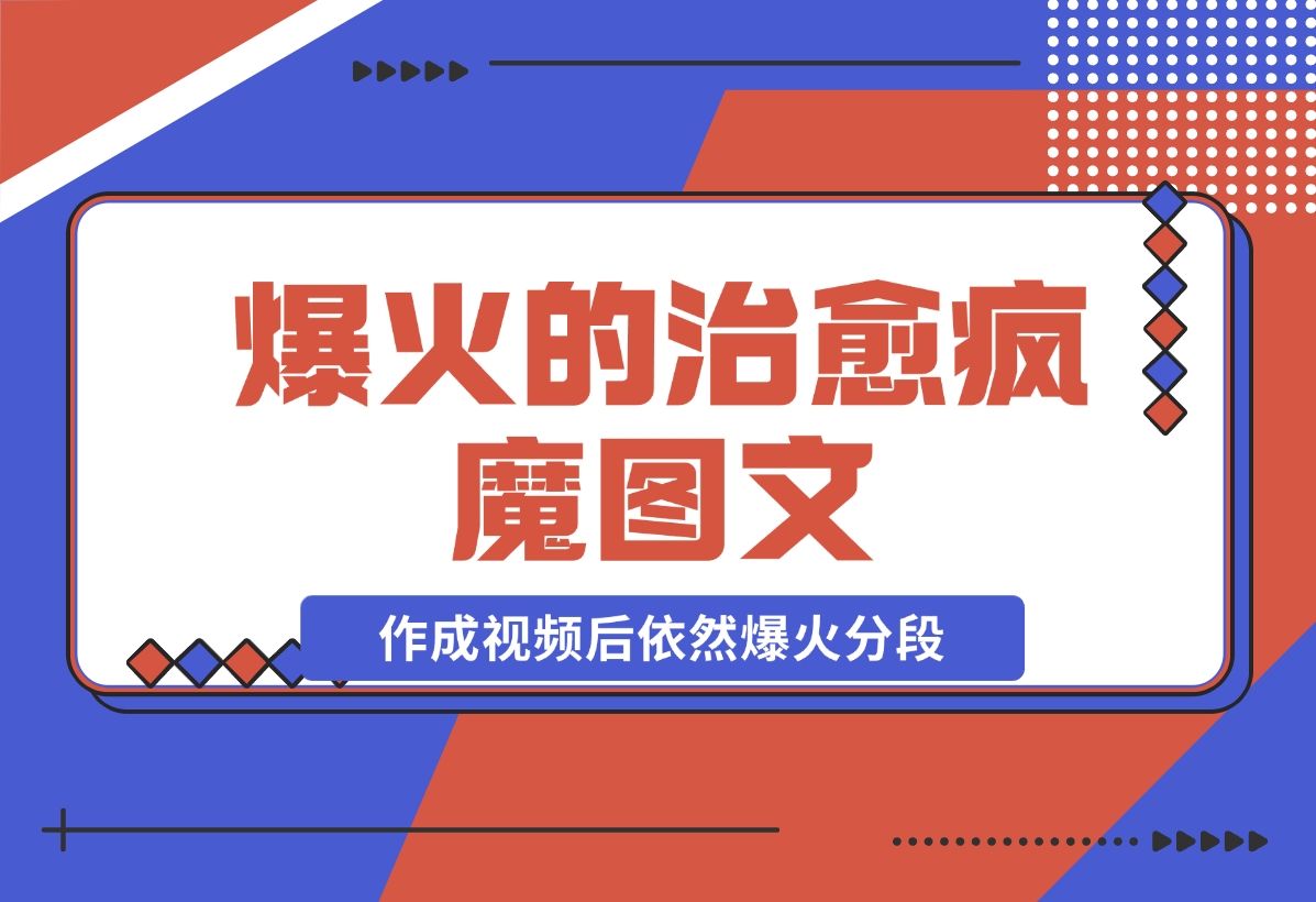 【2024.11.21】爆火的治愈，疯魔图文，作成视频后依然爆火分段-小鱼项目网