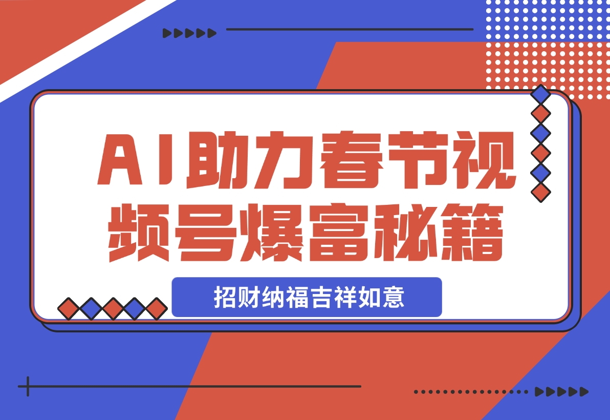 【2024.11.21】AI最新玩法 春节视频号中老年赛道爆款 年前做起来单车变摩托 招财纳福吉祥如意-小鱼项目网