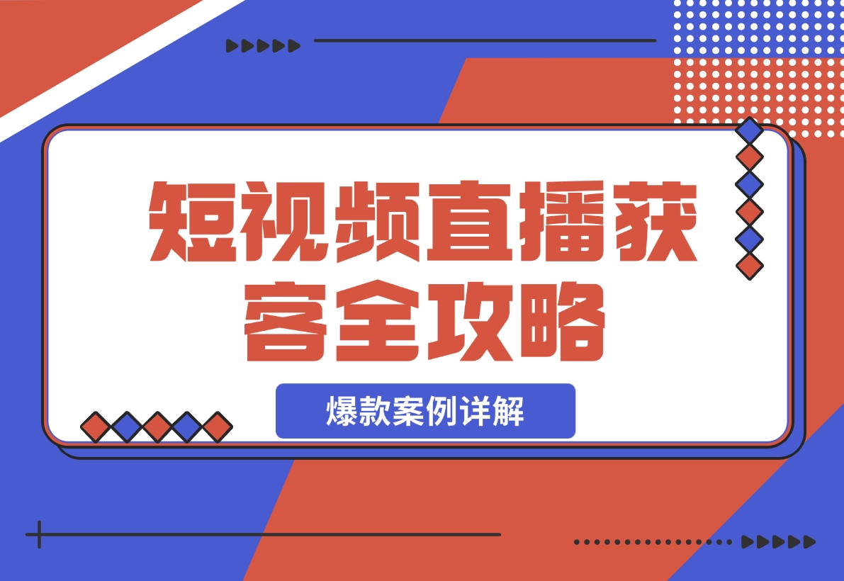 【2024.11.24】短视频直播获客全攻略：7天起爆作战图+互联网新营销+爆款案例详解-小鱼项目网