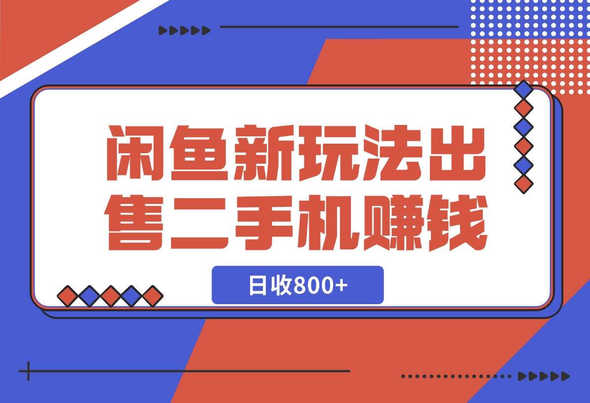 【2024.11.26】闲鱼最新玩法，出售二手手机赚钱，日赚800+！-小鱼项目网