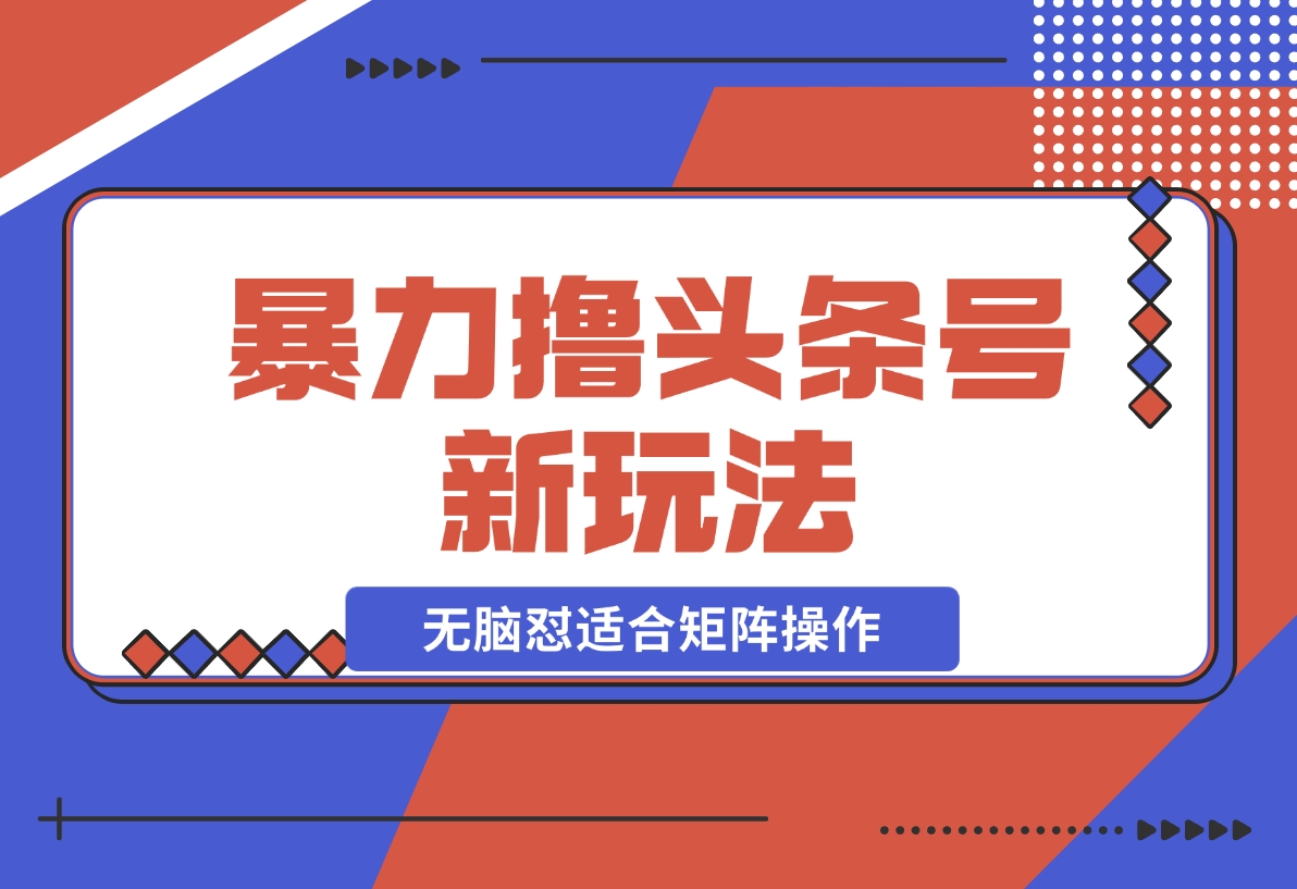 【2024.11.26】暴力撸头条号新玩法,无需剪辑一键转发，无脑怼适合矩阵操作-小鱼项目网