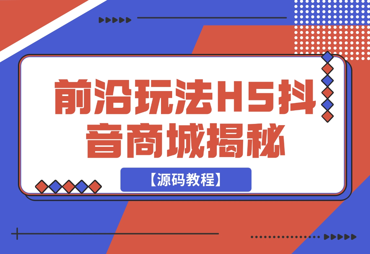 【2024.11.26】前沿抖音玩法H5抖音商城揭秘【源码教程】-小鱼项目网