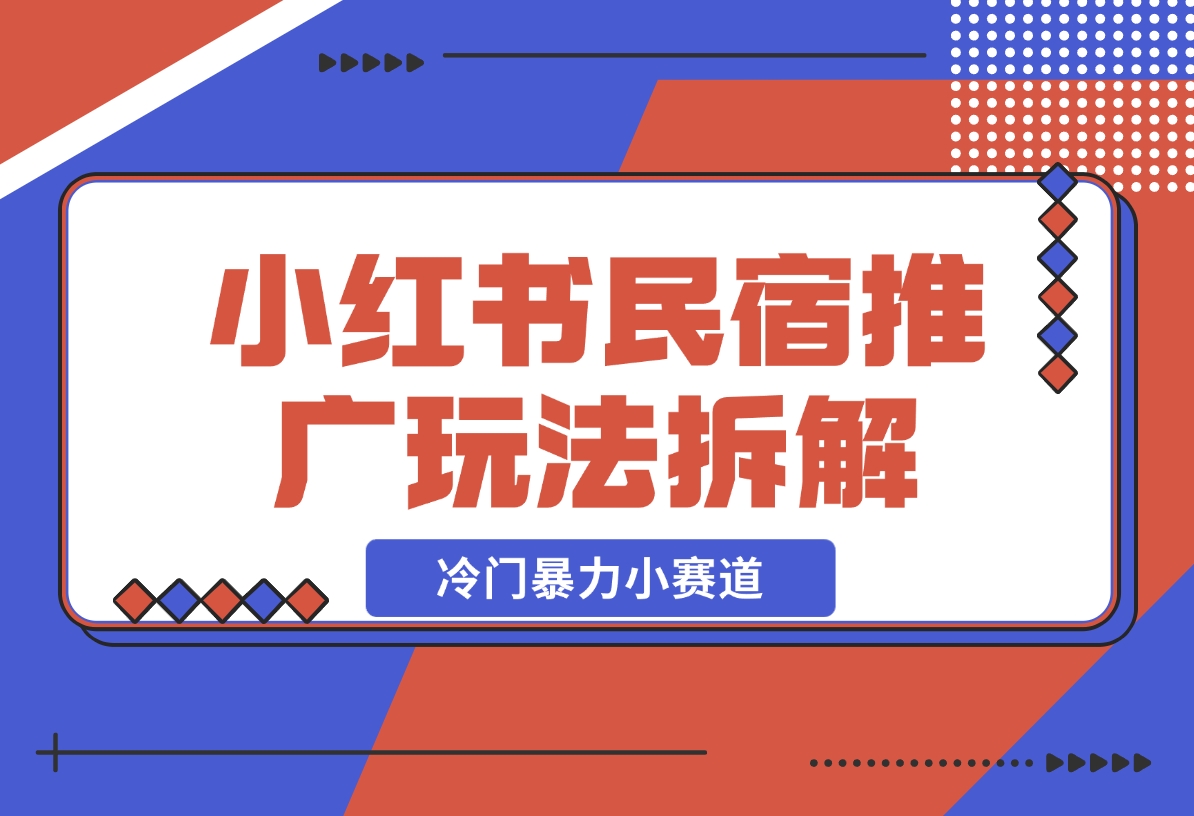 【2024.11.26】小红书民宿推广玩法，冷门暴力小赛道，长期项目可复制矩阵玩法拆解-小鱼项目网