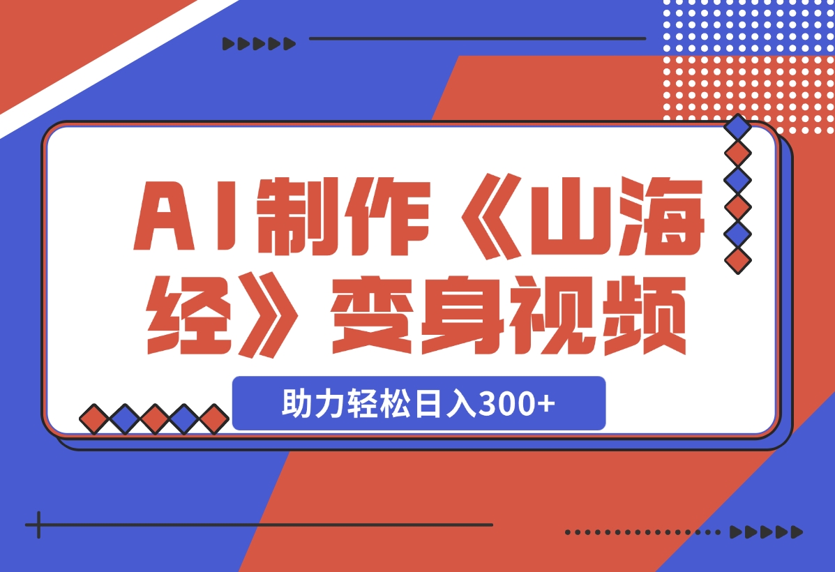 【2024.11.27】AI制作《山海经》变身视频，超详细制作流程，附描述词制作方法，助力轻松日入300+-小鱼项目网