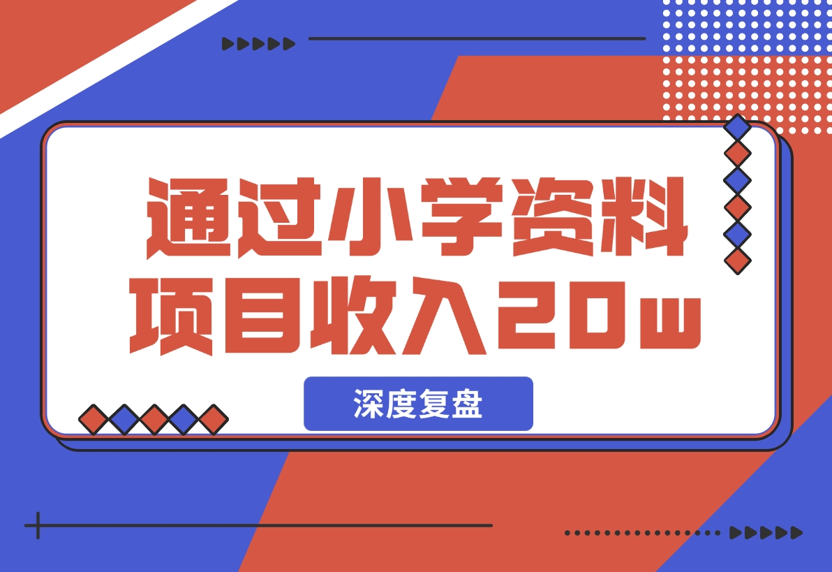 【2024.11.29】11个月，通过小学资料项目收入 20w，引流 8000 老师家长粉的深度复盘-小鱼项目网