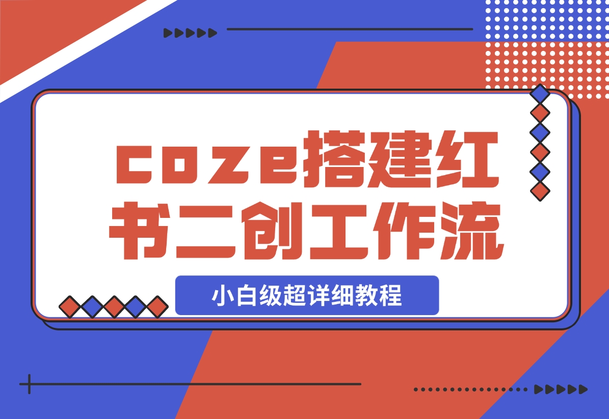 【2024.11.29】教你用coze搭建根据小红书链接进行二创的工作流，可直接发小绿书 小白级超详细教程-小鱼项目网