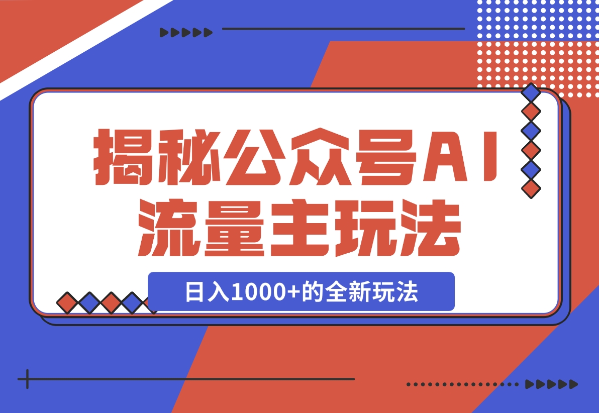 【2024.11.30】揭秘公众号AI流量主，日入1000+的全新玩法-小鱼项目网