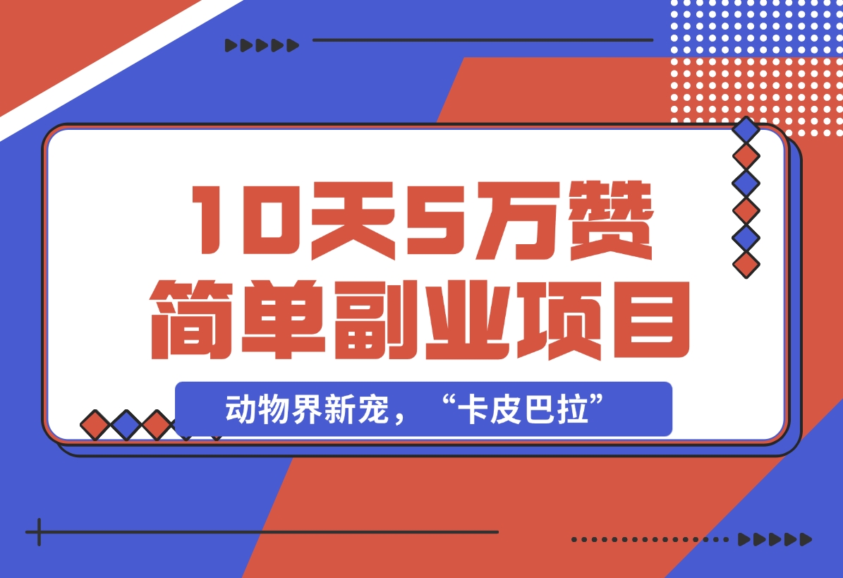 【2024.12.01】动物界新宠，“卡皮巴拉”是什么东西，10天5万赞，萌翻一片，管道收益，简单副业项目-小鱼项目网