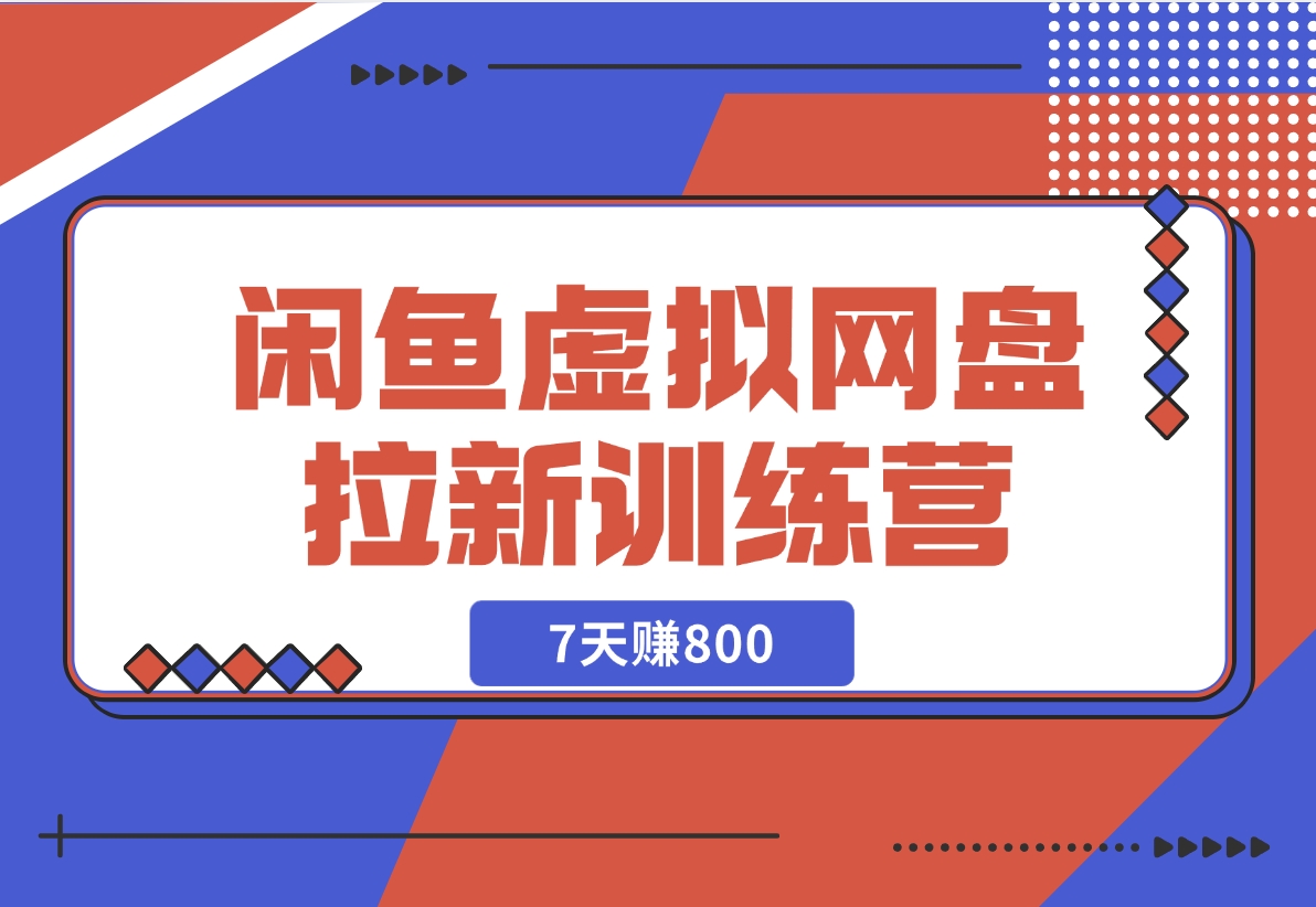 【2024.12.02】闲鱼虚拟网盘拉新训练营：省时省力赚钱，无需人工，自动发货，7天赚800-小鱼项目网