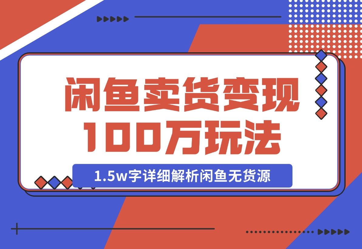 【2024.12.03】闲鱼卖货变现100万一1.5w字详细解析闲鱼无货源电商玩法-小鱼项目网