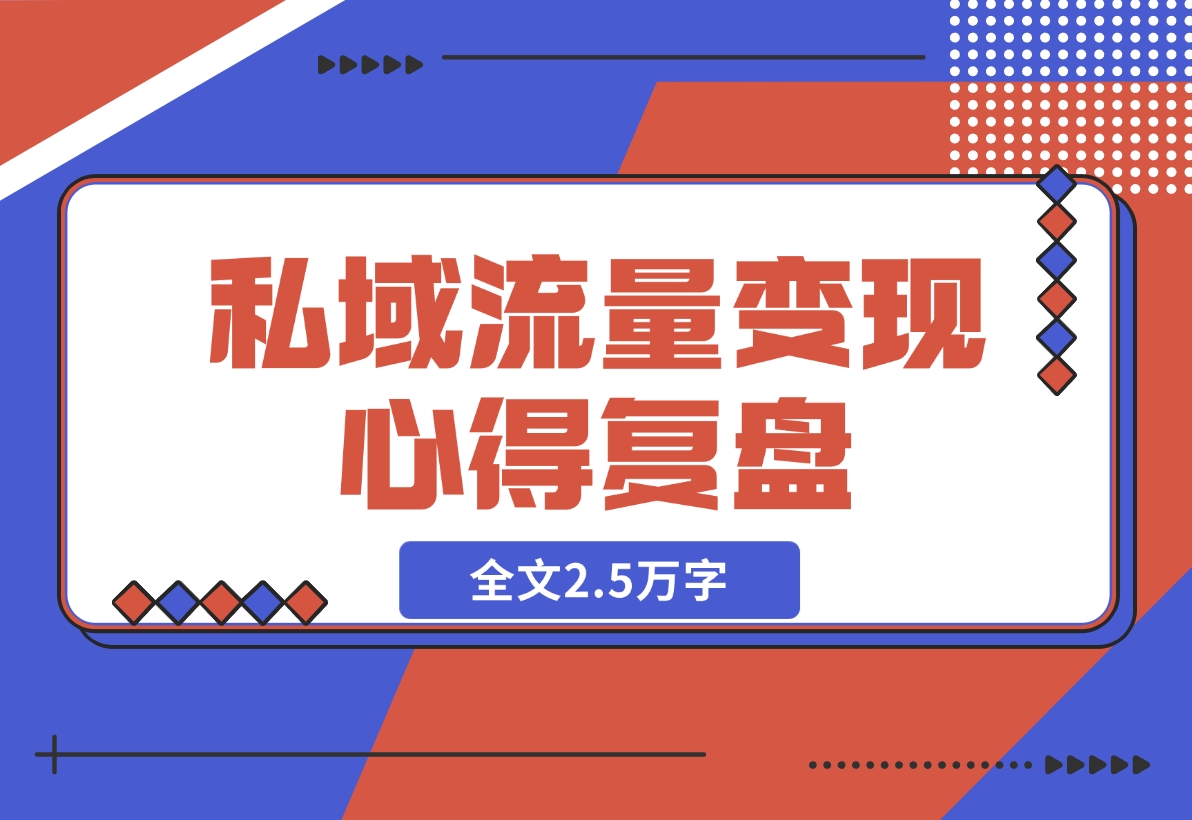 【2024.12.04】私域流量变现心得复盘，从底层逻辑开始带你重新认识流量，全文2.5万字-小鱼项目网