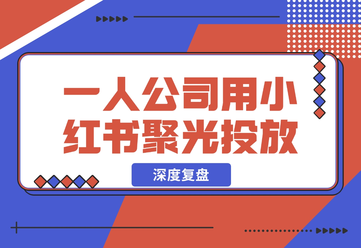 【2024.12.05】一人公司，用小红书聚光投放，一年时间，从小红书加了4W客户，深度复盘！-小鱼项目网