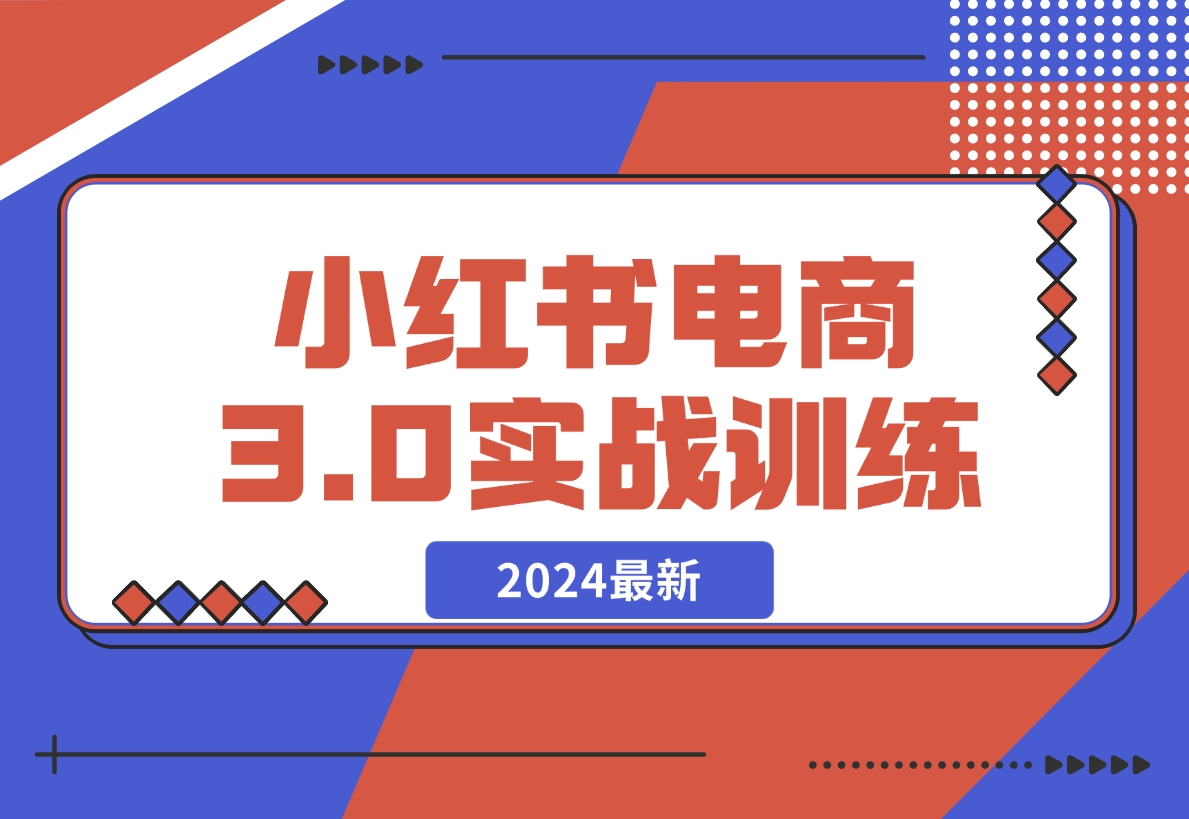 【2024.12.07】2024小红书电商3.0实战训练，包含个人IP、引流、电商等玩法-小鱼项目网