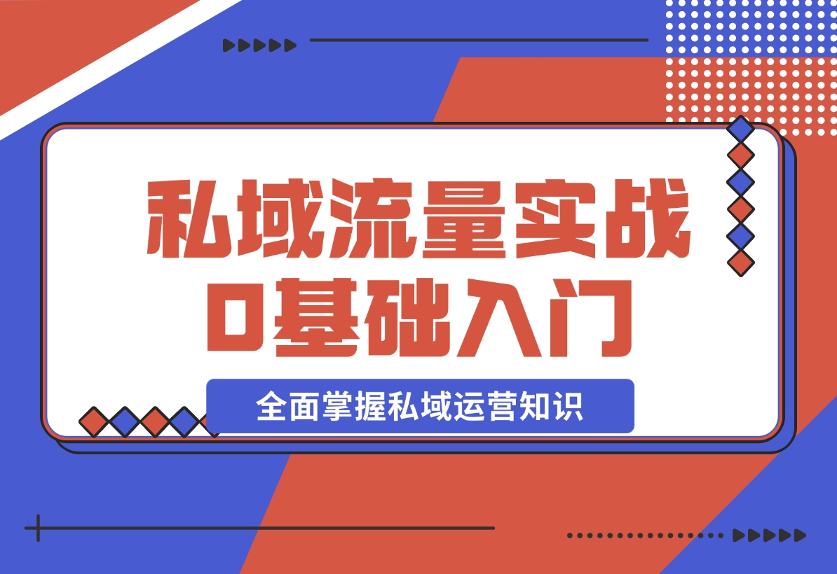 【2024.12.10】私域流量实战教程，私域0基础入门，全面掌握私域运营知识-小鱼项目网