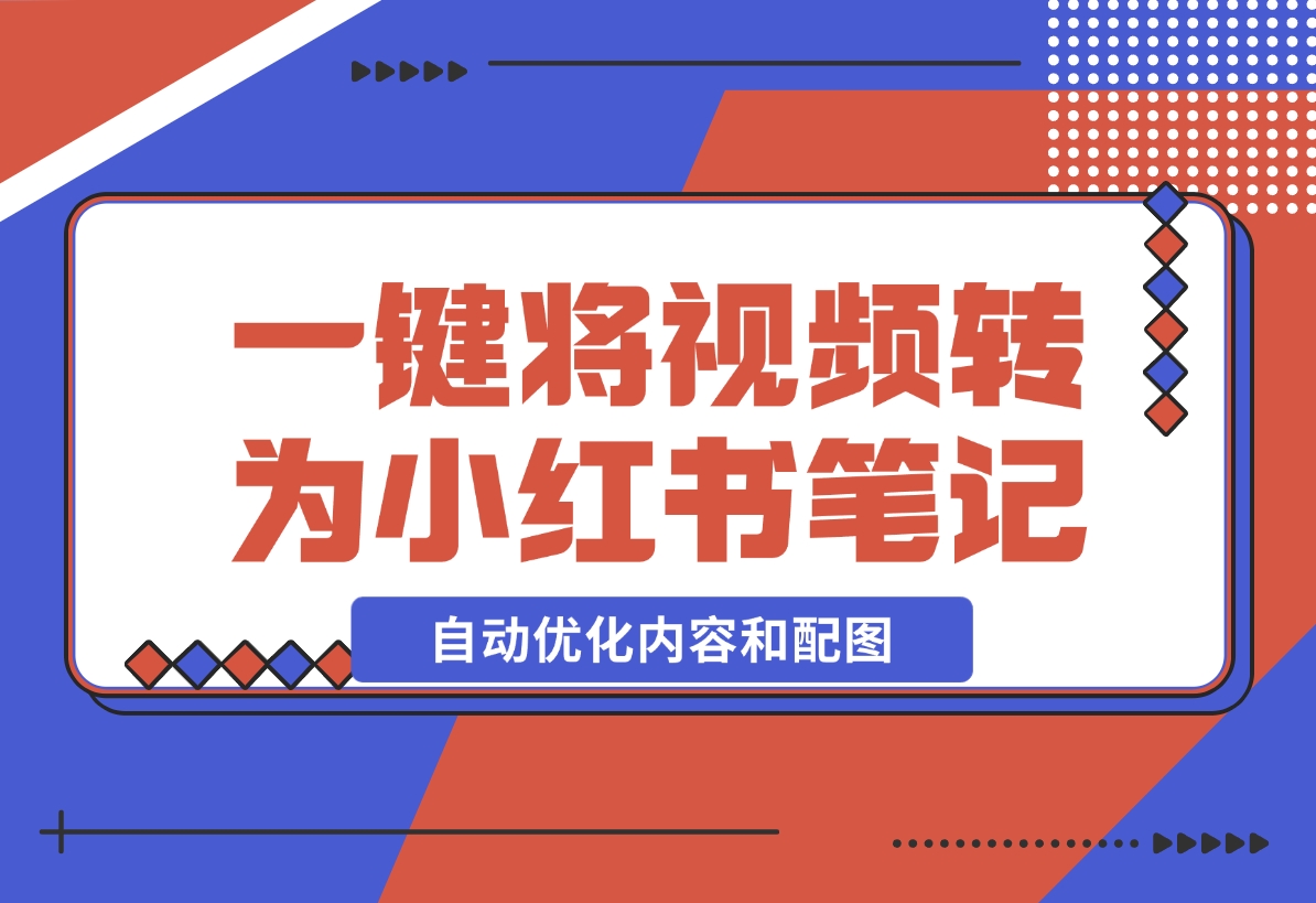 【2024.12.17】小红书笔记生成器，一键将视频转换为优质小红书笔记，自动优化内容和配图-小鱼项目网