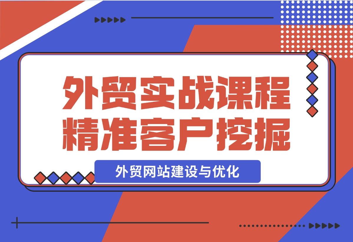 【2024.12.17】外贸实战课程：外贸网站建设与优化，精准客户挖掘，海外客户开发-小鱼项目网