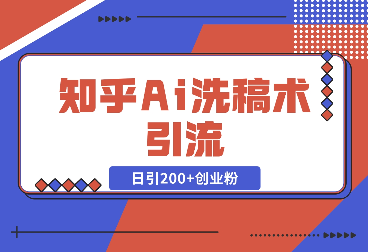 【2024.12.18】知乎Ai洗稿术引流，日引200+创业粉，文章轻松进百度搜索页，账号等级速-小鱼项目网