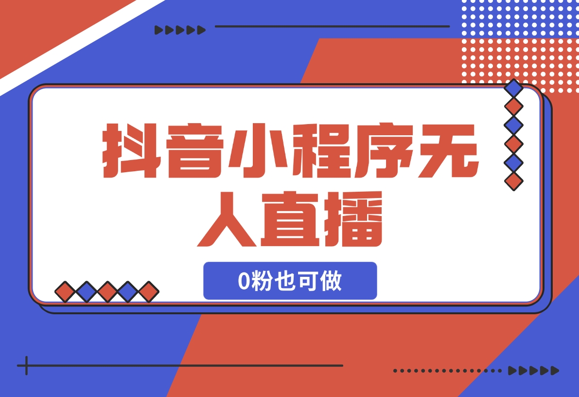 【2024.12.18】抖音小程序无人直播，0粉也可做，不违规不限流，小白一看就会-小鱼项目网