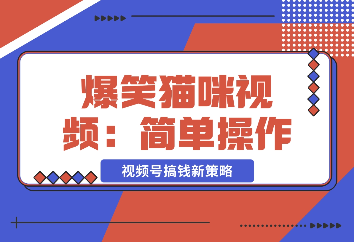 【2024.12.20】爆笑猫咪视频：简单操作，视频号搞钱新策略！-小鱼项目网