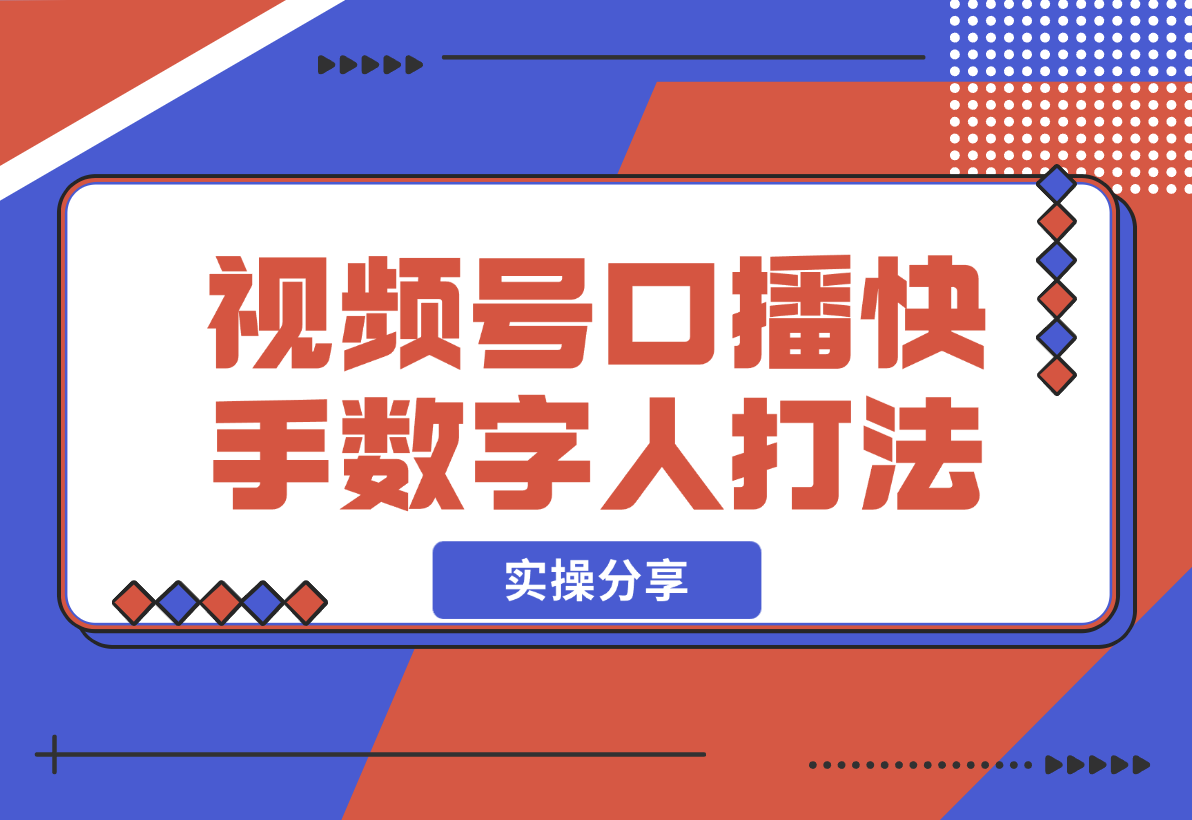 【2024.12.20】实操分享：视频号口播素材+快手数字人打法-小鱼项目网