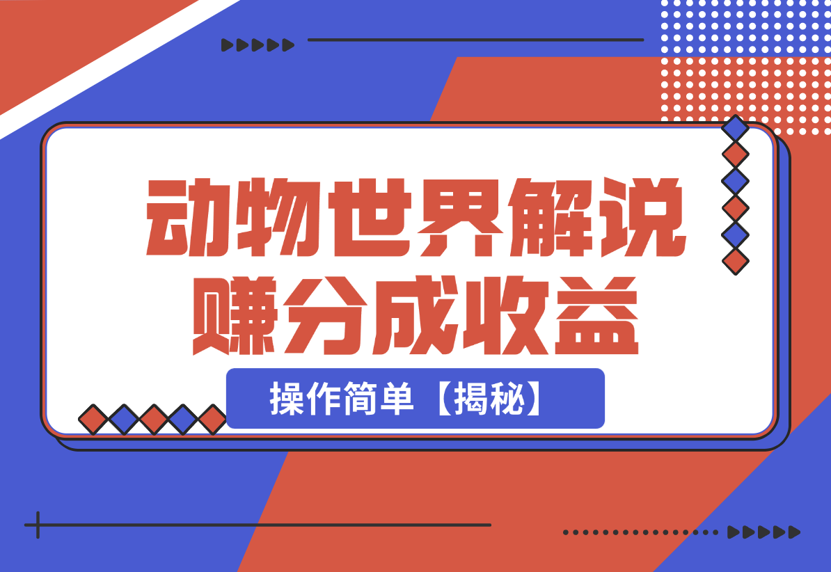 【2024.12.25】利用动物世界解说视频，赚分成计划收益，轻松月入过W，操作简单【揭秘】-小鱼项目网