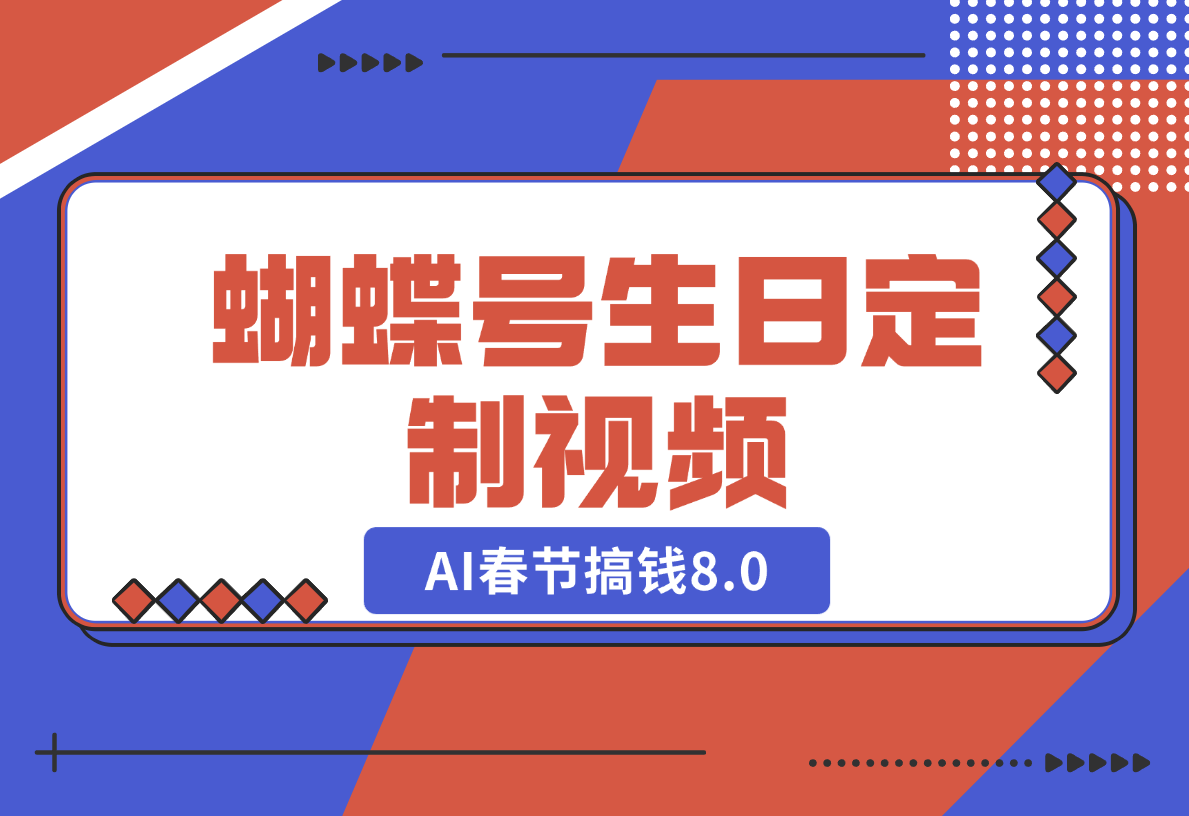 【2024.12.25】AI春节搞钱8.0，蝴蝶号生日定制视频，月赚米1W+-小鱼项目网